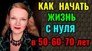Как найти в себе силы и начать жизнь с нуля в 50-60-70 лет.