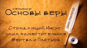 5. Страдающий Иисус - наша заместительная Жертва и Пастырь. Джон МакАртур. Основы веры.