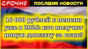 10 000 рублей к пенсии уже в 2026: кто получит новую доплату за стаж?