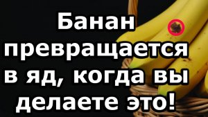 Банан превращается в яд,если вы совершаете эти 5распространённых ошибок,вредящих здоровью после60лет