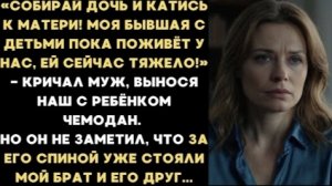 ИСТОРИЯ ИЗ ЖИЗНИ/Собирай дочь и катись к матери, моя бывшая пока поживёт у нас,- кричал муж