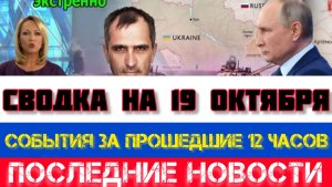 СВОДКА БОЕВЫХ ДЕЙСТВИЙ, ВОЙНА НА УКРАИНЕ НА 19 ОКТЯБРЯ, КАРТА СВО, СВО НОВОСТИ, СВО НА УКРАИНЕ 2025