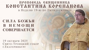 Сила Божия в немощи совершается. Проповедь о. Константина Корепанова в Неделю 19-ю по Пятидесятнице