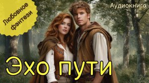 НОВИНКА | АУДИОКНИГА | ЭХО ПУТИ | ЛЮБОВНОЕ ФЭНТЕЗИ