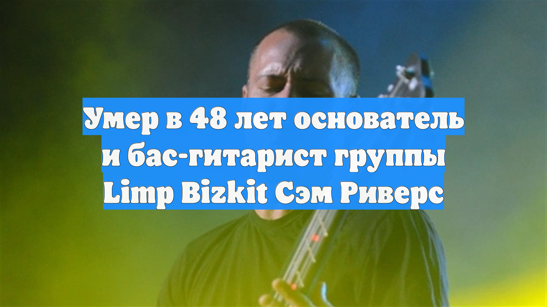 Умер в 48 лет основатель и бас-гитарист группы Limp Bizkit Сэм Риверс смотреть онлайн
