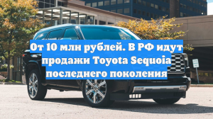 От 10 млн рублей. В РФ идут продажи Toyota Sequoia последнего поколения