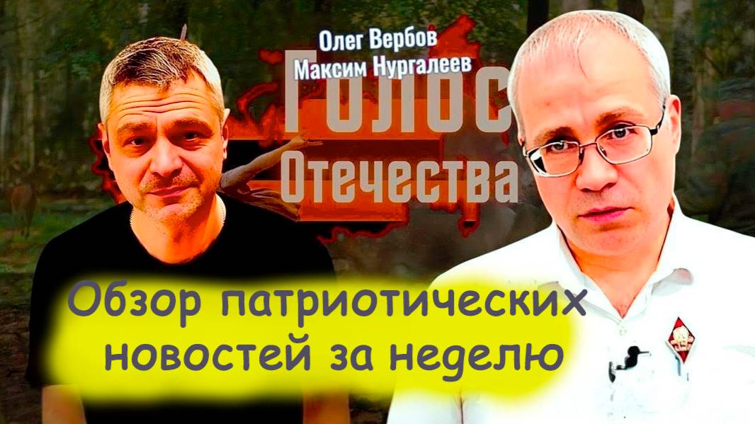 Обзор патриотических новостей за неделю. Олег Вербов Максим Нургалеев смотреть онлайн