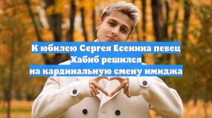 К юбилею Сергея Есенина певец Хабиб решился на кардинальную смену имиджа
