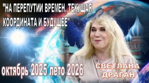 НА ПЕРЕПУТИИ ВРЕМЕН, ТЕКУЩАЯ КООРДИНАТА И БУДУЩЕЕ: на основе прогноза  астролога Светланы Драган