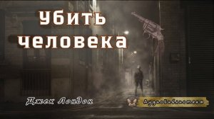 Джек Лондон - Убить человека. Аудиоспектакль