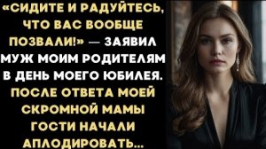 ИСТОРИЯ ИЗ ЖИЗНИ/Радуйтесь,что вас вообще позвали,- заявил муж моим родителям на моём юбилее