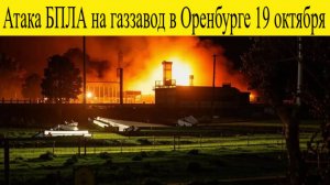 Оренбург атакован 19 октября. Атака БПЛА на Газ завод в Оренбурге пожар, взрывы, жертвы что известно