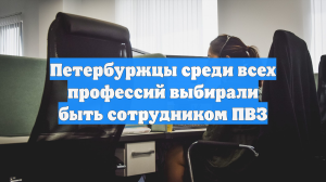 Петербуржцы среди всех профессий выбирали быть сотрудником ПВЗ