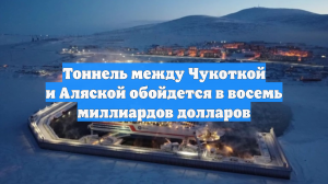 Тоннель между Чукоткой и Аляской обойдется в восемь миллиардов долларов
