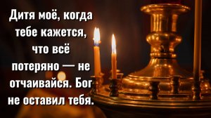 Дитя моё, когда тебе кажется, что всё потеряно, не отчаивайся. Бог не покинул тебя. Возможно, ты не
