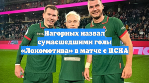 Нагорных назвал сумасшедшими голы «Локомотива» в матче с ЦСКА