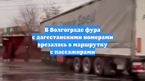 В Волгограде фура с дагестанскими номерами врезалась в маршрутку с пассажирами
