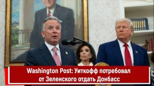 Washington Post: Уиткофф потребовал от Зеленского отдать Донбасс