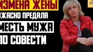 Рассказ мужчины | Измена жены. Ужасно предала. Месть мужа по совести. Реальная история