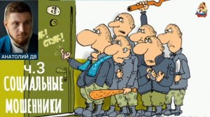 Анатолий ДВ. СОЦИАЛЬНЫЕ МОШЕННИКИ ч. 3