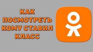 Как посмотреть кому ставил класс в Одноклассниках