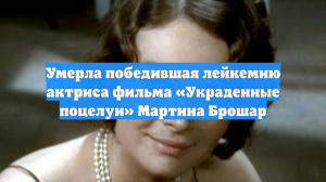 Умерла победившая лейкемию актриса фильма «Украденные поцелуи» Мартина Брошар