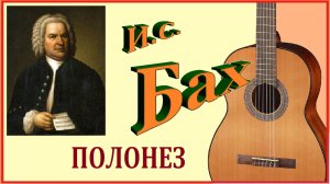 Иоганн Себастьян Бах. ПОЛОНЕЗ. Обработка для гитары.
