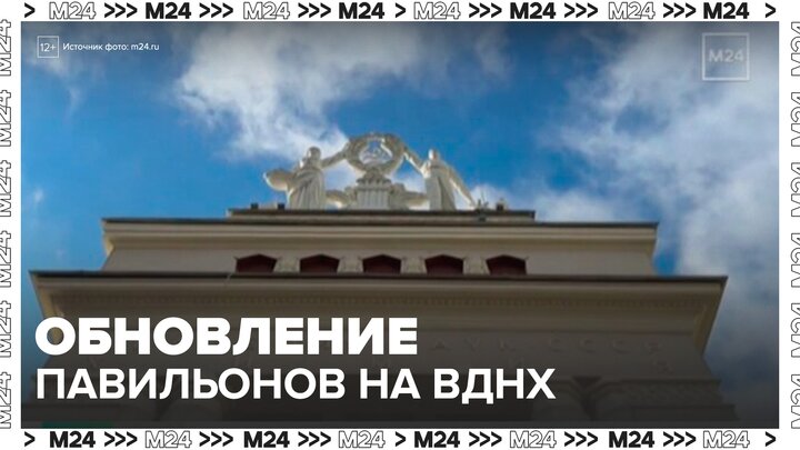 Несколько павильонов обновят на ВДНХ в Москве - Москва 24 смотреть онлайн