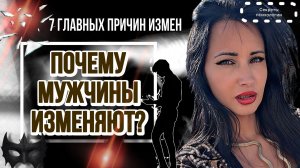 ПОЧЕМУ МУЖЧИНЫ ИЗМЕНЯЮТ ? | 7 ГЛАВНЫХ ПРИЧИН ИЗМЕН