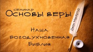 1. Наша Богодухновенная Библия. Джон МакАртур. Основы Веры.
