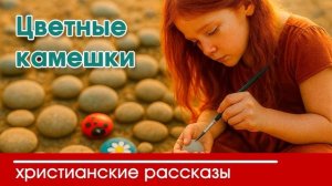 Цветные камешки - ИНТЕРЕСНЫЙ ХРИСТИАНСКИЙ РАССКАЗ | Христианские рассказы