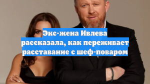 Экс-жена Ивлева рассказала, как переживает расставание с шеф-поваром