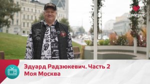 Моя Москва. Эдуард Радзюкевич. Часть 2 — Москва Доверие