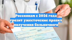 Россиянам с 2026 года грозит ужесточение правил получения больничного
