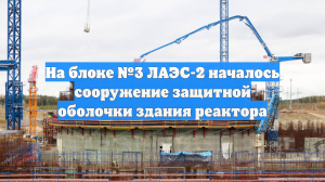 На блоке №3 ЛАЭС-2 началось сооружение защитной оболочки здания реактора