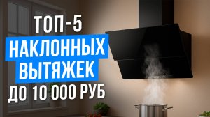 Лучшие кухонные вытяжки на 50 см до 10 000 рублей. Рейтинг компактных наклонных вытяжек 2025!