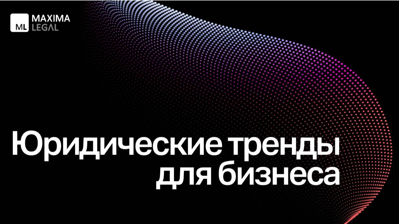 Вебинар Maxima Legal «Юридические тренды для бизнеса», октябрь 2025
