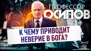 Профессор Осипов: К чему приводит неверие в Бога?