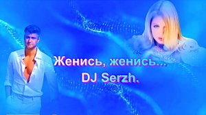 Женись, женись.. . DJ Serzh -