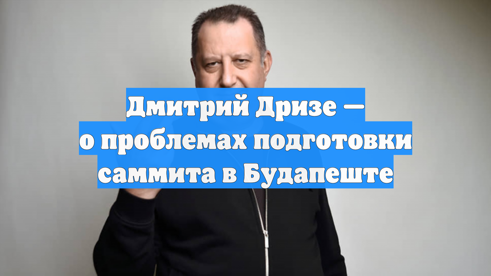 Дмитрий Дризе — о проблемах подготовки саммита в Будапеште