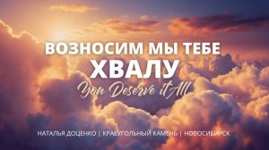 Возносим мы Тебе хвалу / Наталья Доценко / Краеугольный камень / Новосибирск / You Deserve it All