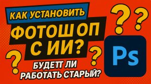 Как установить фотошоп с ИИ и будет ли работать старый ФШ