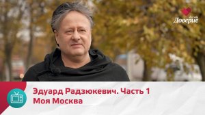 Моя Москва. Эдуард Радзюкевич. Часть 1 — Москва Доверие