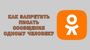 Как запретить писать сообщения одному человеку в Одноклассниках