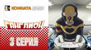 Ганглион / Ganglion - 3 серия [КОМНАТА ДИДИ]