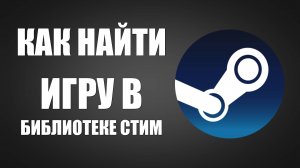 Как найти игру в библиотеке стим