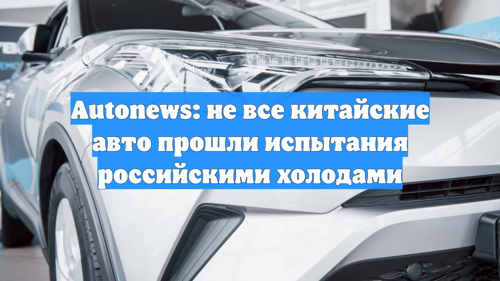 Autonews: не все китайские авто прошли испытания российскими холодами