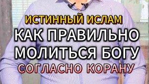 КАК ПРАВИЛЬНО МОЛИТЬСЯ БОГУ СОГЛАСНО КОРАНУ