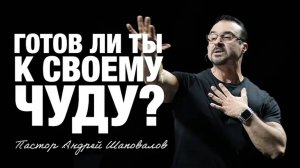 «Готов ли ты, к своему чуду？» Пастор Андрей Шаповалов.mp4