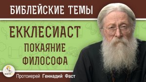 КНИГА ЕККЛЕСИАСТА. Суета сует. Покаяние философа.   Протоиерей Геннадий Фаст
